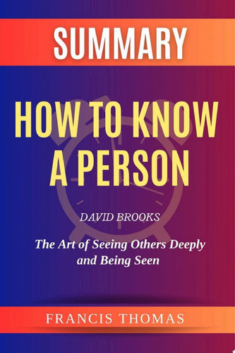 Summary Of How to Know a Person by David Brooks:The Art of Seeing Others Deeply and Being Seen A Comprehensive Summary