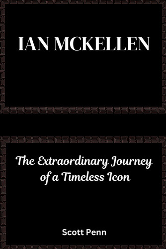 Ian Mckellen - The Extraordinary Journey of a Timeless Icon