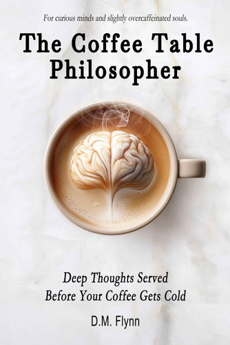 The Coffee Table Philosopher - Deep Thoughts Served Before Your Coffee Gets Cold