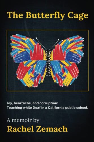 The Butterfly Cage Joy, Heartache, and Corruption: Teaching While Deaf in a California Public School