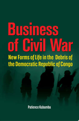 Business of Civil War New Forms of Life in the Debris of the Democratic Republic of Congo