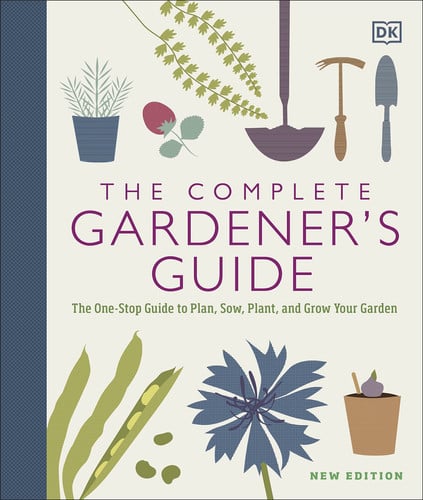 The Complete Gardener's Guide The One-Stop Guide to Plan, Sow, Plant, and Grow Your Garden