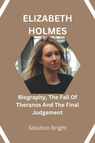 ELIZABETH HOLMES: Biography, The Fall Of Theranos And The Final Judgement
