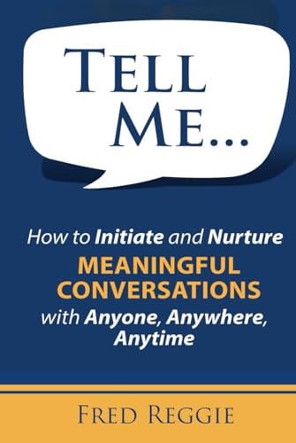 Tell Me ... How to Initiate and Nurture MEANINGFUL CONVERSATIONS with Anyone, Anywhere, Anytime