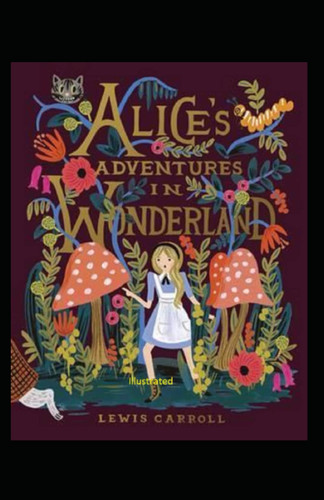 Alice's Adventures in Wonderland Illustrated and Unabridged