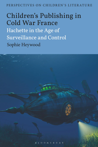 Children’s Publishing in Cold War France Hachette in the Age of Surveillance and Control