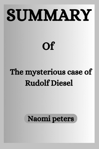 Summary of The Mysterious Case of Rudolf Diesel: Genius, Power and Deception on the Eve of the World war 1