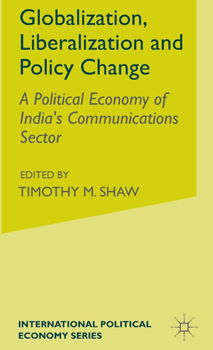Globalization, Liberalization and Policy Change A Political Economy of India's Communications Sector
