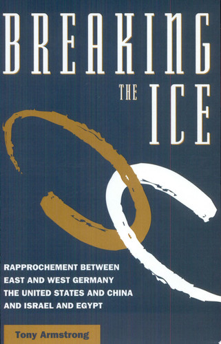 Breaking the Ice Rapprochement Between East and West Germany, the United States and China, and Israel and Egypt