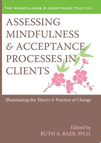 Assessing Mindfulness and Acceptance Processes in Clients Illuminating the Theory and Practice of Change
