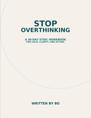 Stop Overthinking: 30-Day Stoic Workbook: Daily Stoic Exercises to Quiet Your Mind and Do What Matters