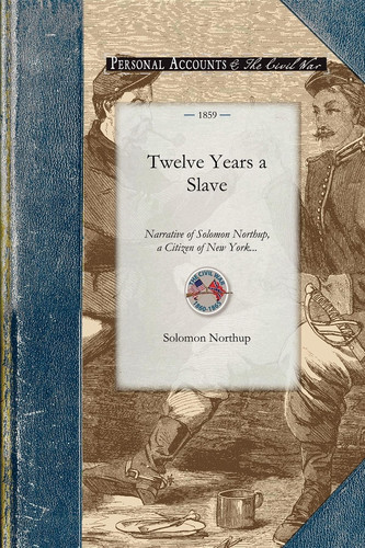 Twelve Years a Slave: Narrative of Solomon Northup, a Citizen of New York, Kidnapped in Washington City in 1841, and Rescued in 1853, from a Cotton ... Near the Red River in Louisiana (Civil War)