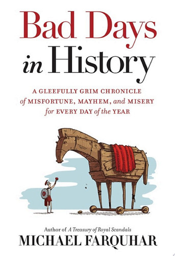 Bad Days in History A Gleefully Grim Chronicle of Misfortune, Mayhem, and Misery for Every Day of the Year