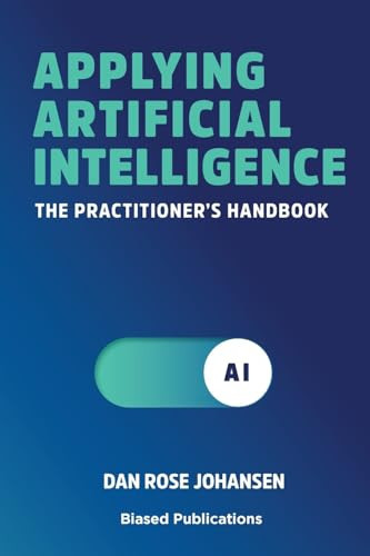 Applying Artificial Intelligence The Practitioner's Handbook