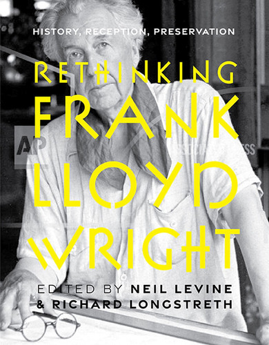 Rethinking Frank Lloyd Wright History, Reception, Preservation