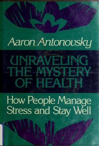 Unraveling the Mystery of Health: How People Manage Stress and Stay Well (JOSSEY BASS SOCIAL AND BEHAVIORAL SCIENCE SERIES)
