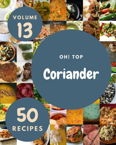 Oh! Top 50 Coriander Recipes Volume 13: Keep Calm and Try Coriander Cookbook