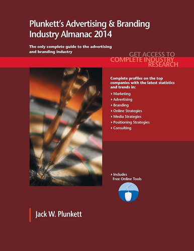 Plunkett's Advertising & Branding Industry Almanac 2014 The Only Comprehensive Guide to Advertising Companies & Trends: Advertising and Branding Industry Market Research, Statistics, Trends and Leading Companies