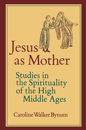 Jesus as Mother: Studies in the Spirituality of the High Middle Ages (Center for Medieval and Renaissance Studies, UCLA) (Volume 16)