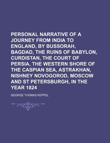 Personal narrative of a journey from India to England, by Bussorah, Bagdad, the ruins of Babylon, Curdistan, the Court of Persia, the Western shore of ... Moscow and St Petersburgh, in the year 1824