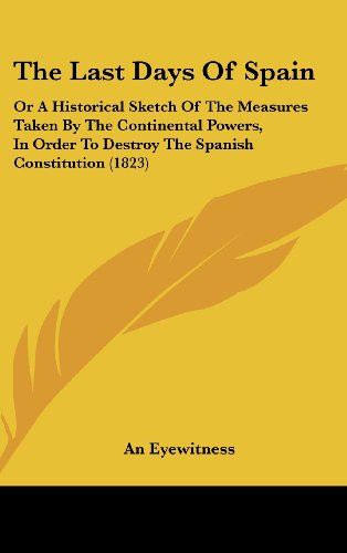 The Last Days of Spain: Or a Historical Sketch of the Measures Taken by the Continental Powers, in Order to Destroy the Spanish Constitution (