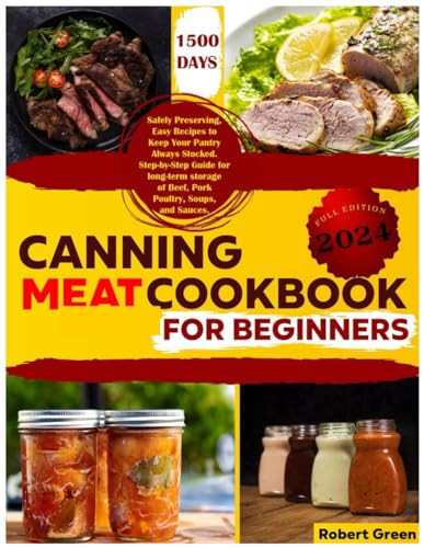 Canning Meat Cookbook for Beginners: 1500 Days Safely Preserving, Easy Recipes to Keep Your Pantry Always Stocked. Step-by-Step Guide for long-term storage of Beef, Pork Poultry, Soups, and Sauces.