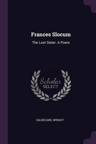 Frances Slocum The Lost Sister. a Poem