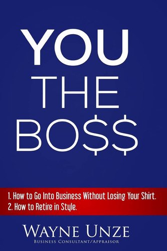 YOU The Boss 1. How to Go Into Business Without Losing Your Shirt 2. How to Retire In Style
