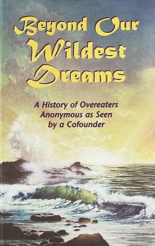 Beyond Our Wildest Dreams A History of Overeaters Anonymous as Seen by a Cofounder