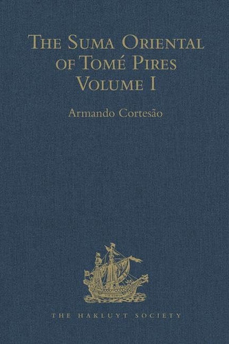 The Suma Oriental of Tomé Pires An Account of the East, from the Red Sea to Japan, Written in Malacca and India in 1512-1515, and the Book of Francisco Rodrigues, Rutter of a Voyage in the Red Sea, Nautical Rules, Almanack and Maps, Written and Drawn in the East Before 1515 Volume I