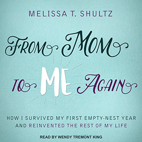 From Mom to Me Again: How I Survived My First Empty-nest Year and Reinvented the Rest of My Life