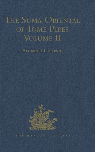 The Suma Oriental of Tomé Pires An Account of the East, from the Red Sea to Japan, Written in Malacca and India in 1512-1515, and the Book of Francisco Rodrigues, Rutter of a Voyage in the Red Sea, Nautical Rules, Almanack and Maps, Written and Drawn in the East Before 1515 Volume II
