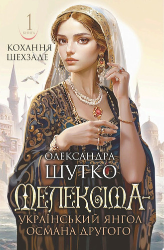 Мелексіма - український янгол Османа Другого. Кохання шехзаде: історичний роман. Кн. 1