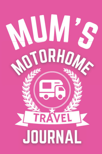 Mum's Motorhome Travel Journal - the Perfect Gift for a Mum with a Motorhome - a Quality Journal for Mum to Record Her Memorable Motorhome Road Trip Overnight Stopovers