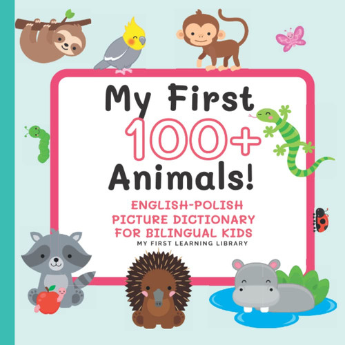 My First 100+ Animals English Polish Picture Dictionary For Bilingual Kids; My First Learning Library: Polish English Picture Book For Toddlers And ... Angielska Książka Dla Dzieci Ze Zwierzętami