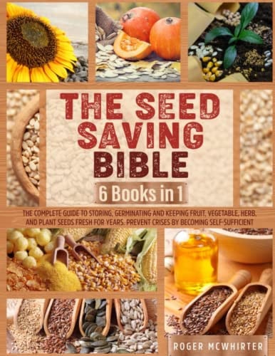 The Seed Saving Bible: [6 Books in 1] The Complete Guide to Storing, Germinating and Keeping Fruit, Vegetable, Herb, and Plant Seeds Fresh for Years. Prevent Crises by Becoming Self-Sufficient