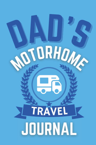 Dad's Motorhome Travel Journal - The Perfect Gift For A Dad With A Motorhome: - A Quality Journal For Dad To Record His Memorable Motorhome Road Trip Overnight Stopovers