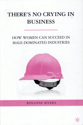 There's No Crying in Business How Women Can Succeed in Male-Dominated Industries
