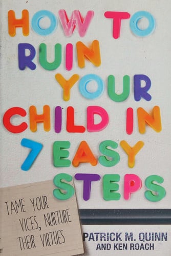 How to Ruin Your Child in 7 Easy Steps Tame Your Vices, Nurture Their Virtues