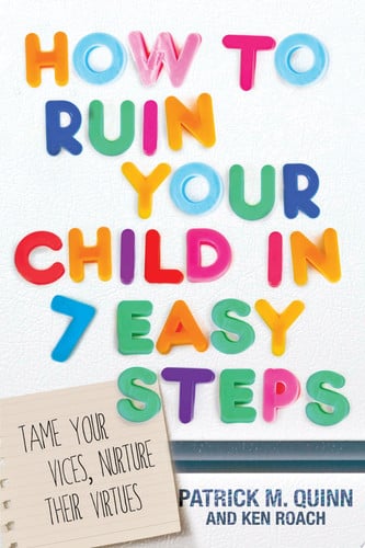 How to Ruin Your Child in 7 Easy Steps Tame Your Vices, Nurture Their Virtues