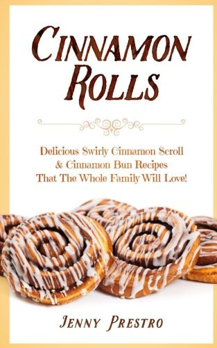 Cinnamon Rolls Delicious Swirly Cinnamon Scroll and Cinnamon Bun Recipes That the Whole Family Will Love!