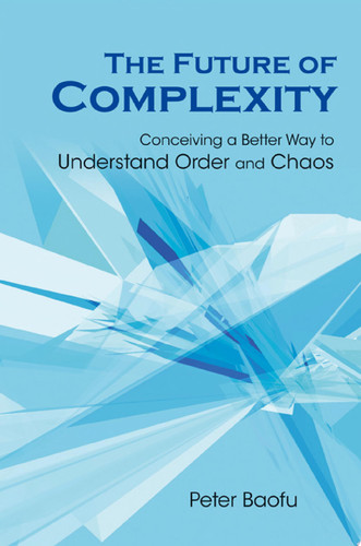 The Future of Complexity Conceiving a Better Way to Understand Order and Chaos