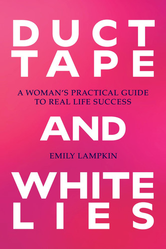 Duct Tape and White Lies A Woman's Practical Guide to Real Life Success