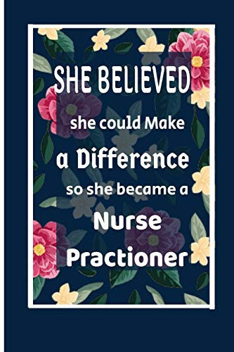 She Believed She Could Make a Difference So She Became a Nurse Practioner : Nurse Practioner Gift Idea for Friends, Family and Students / Cute Notebook Blank Lined College Rule 6"x9" 100 Pages-cool Graduations Gift.
