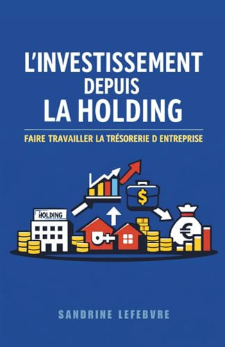 L'Investissement Depuis la Holding : Faire Travailler la Trésorerie d'Entreprise (L'Architecture Patrimoniale Avancée : Holding, Investissement et Transmission) (French Edition)