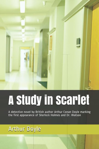 A Study in Scarlet A Detective Novel by British Author Arthur Conan Doyle Marking the First Appearance of Sherlock Holmes and Dr. Watson