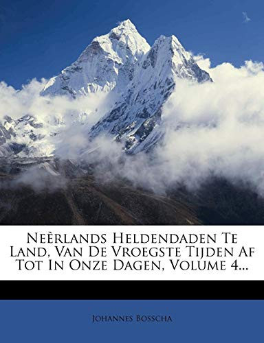 Neêrlands Heldendaden Te Land, Van De Vroegste Tijden Af Tot In Onze Dagen, Volume 4... (Dutch Edition) - Johannes Bosscha