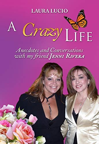 A CRAZY LIFE: By: Laura Lucio, Anecdotes and Conversations With My Friend Jenni Rivera