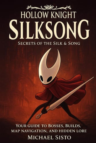 Hollow Knight: Silksong – Secrets of the Silk & Song: Your Guide to Bosses, Builds, Map Navigation, and Hidden Lore