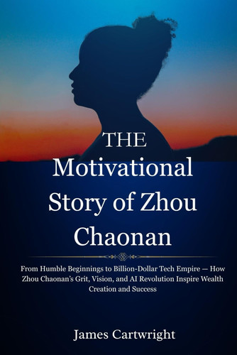 MOTIVATIONAL STORY OF ZHOU CHAONAN - From Humble Beginnings to Billion-dollar Tech Empire - How... Zhou Chaonan's Grit, Vision, and Ai Revolution